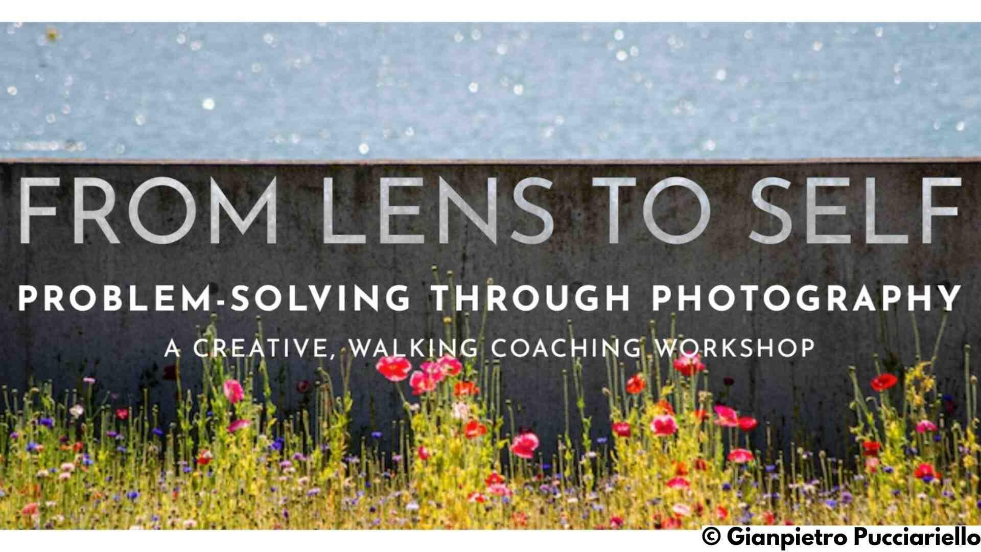 From Lens to Self, Gianpietro Pucciariello, Coaching Through Photography, Problem Solving Workshop From Lens to Self, Gianpietro Pucciariello, Coaching Through Photography, Problem Solving Workshop